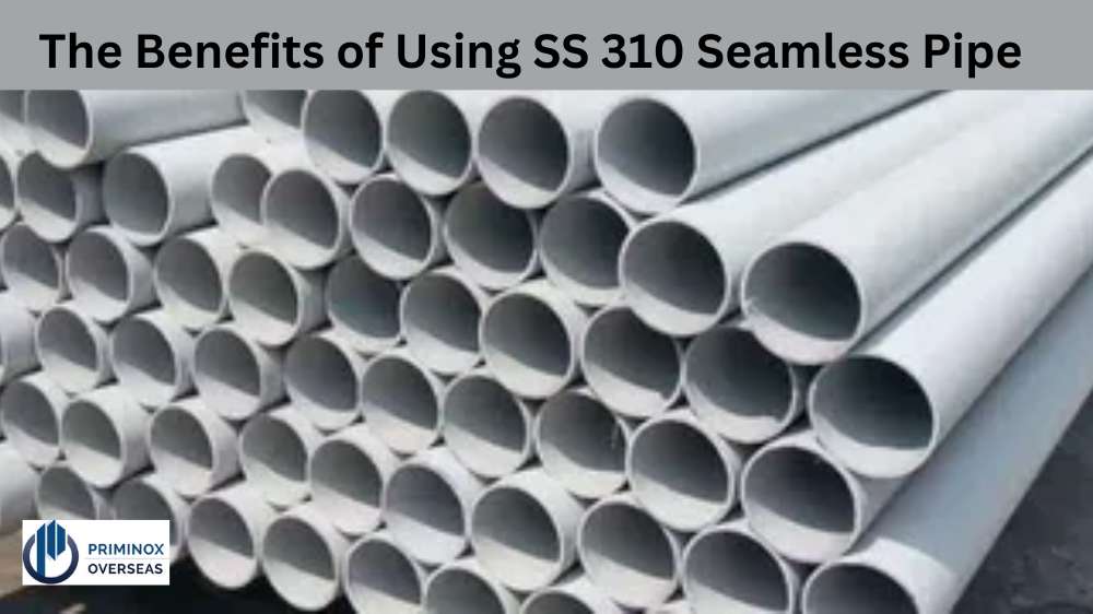 The Benefits of Using SS 310 Seamless Pipe